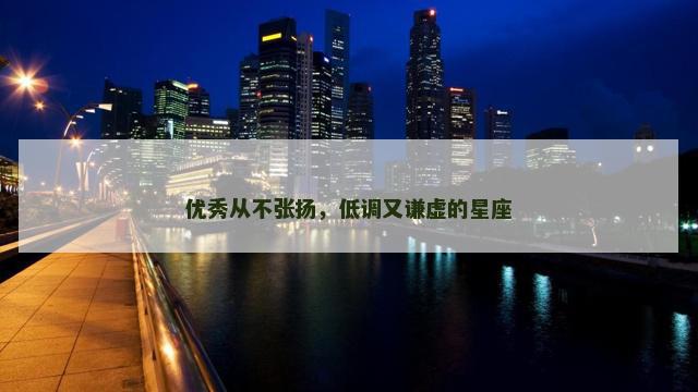 优秀从不张扬，低调又谦虚的星座