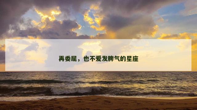 再委屈，也不爱发脾气的星座