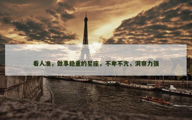 看人准，做事稳重的星座，不卑不亢，洞察力强