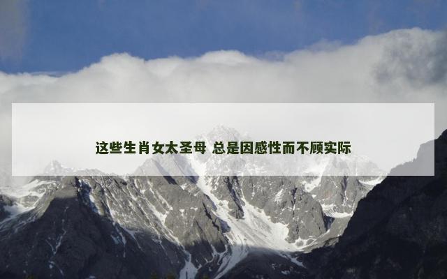 这些生肖女太圣母 总是因感性而不顾实际