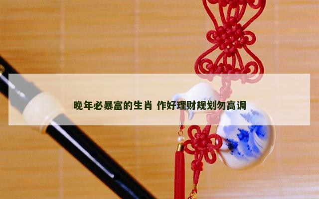 晚年必暴富的生肖 作好理财规划勿高调