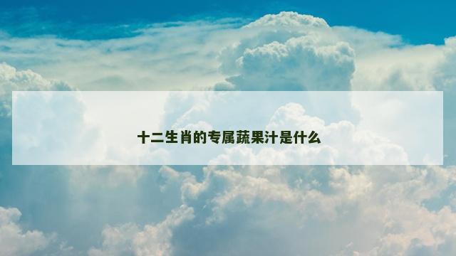十二生肖的专属蔬果汁是什么