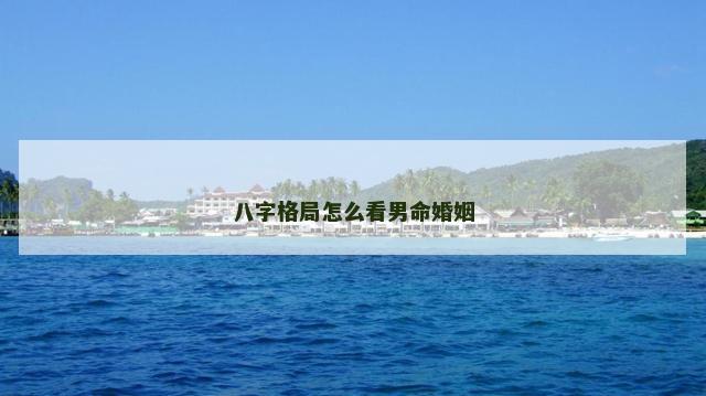 八字格局怎么看男命婚姻