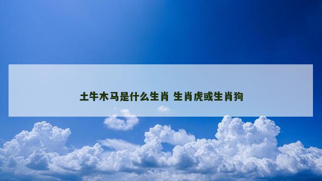 土牛木马是什么生肖 生肖虎或生肖狗