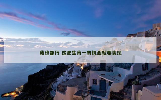 我也能行 这些生肖一有机会就要表现