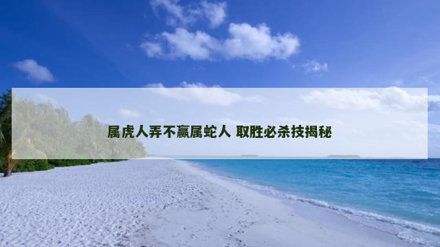属虎人弄不赢属蛇人 取胜必杀技揭秘