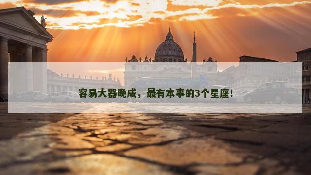 容易大器晚成，最有本事的3个星座！