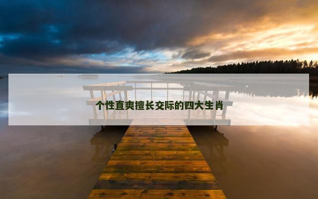 个性直爽擅长交际的四大生肖