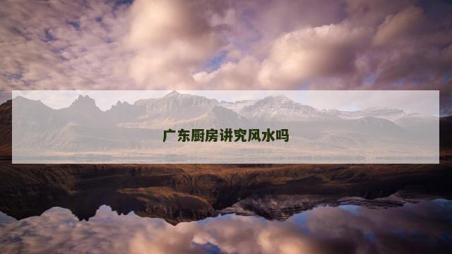 广东厨房讲究风水吗