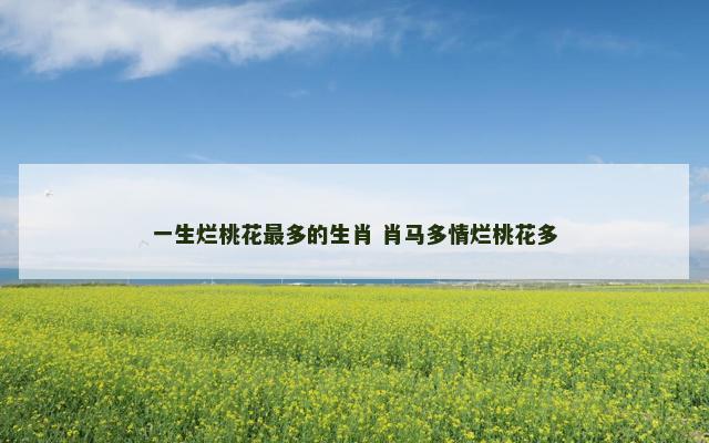 一生烂桃花最多的生肖 肖马多情烂桃花多