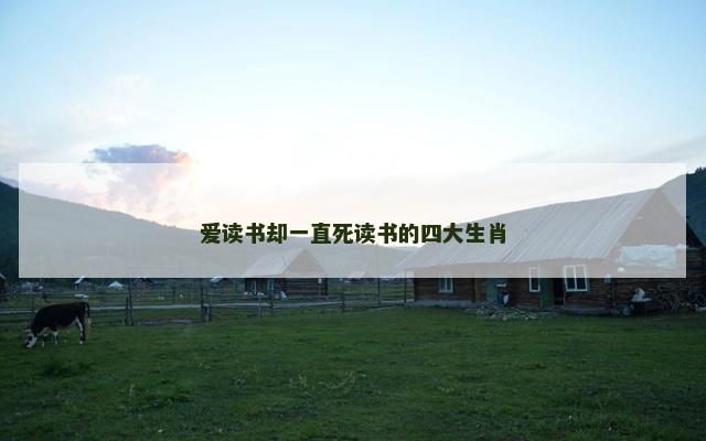 爱读书却一直死读书的四大生肖