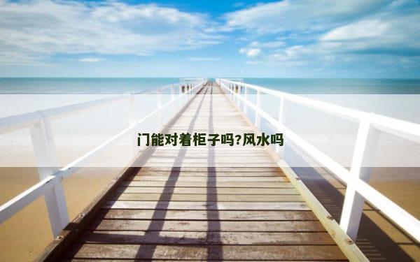 门能对着柜子吗?风水吗