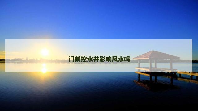 门前挖水井影响风水吗