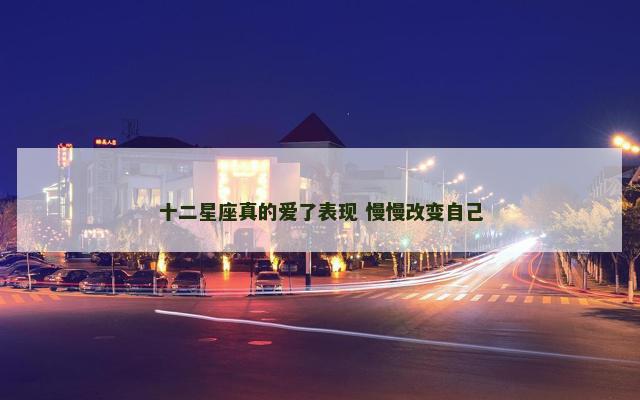 十二星座真的爱了表现 慢慢改变自己