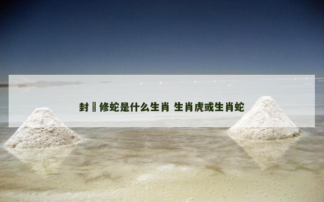 封豨修蛇是什么生肖 生肖虎或生肖蛇