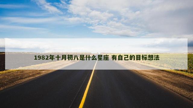 1982年十月初八是什么星座 有自己的目标想法