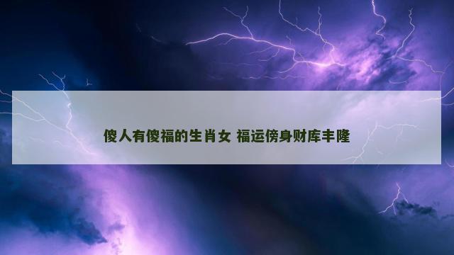 傻人有傻福的生肖女 福运傍身财库丰隆