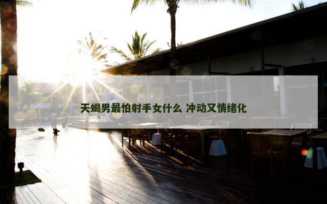 天蝎男最怕射手女什么 冲动又情绪化