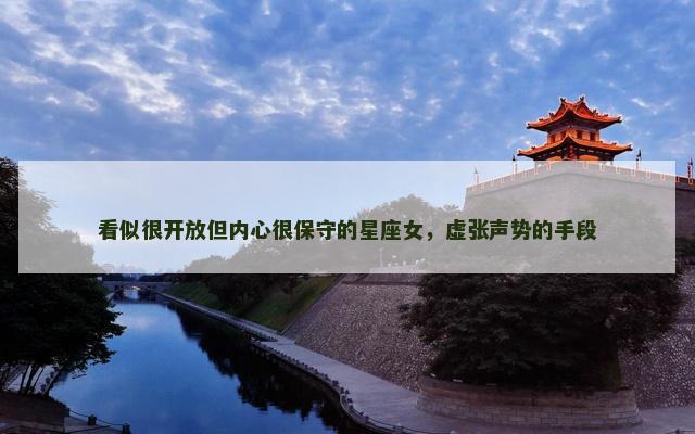 看似很开放但内心很保守的星座女，虚张声势的手段