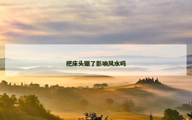 把床头锯了影响风水吗
