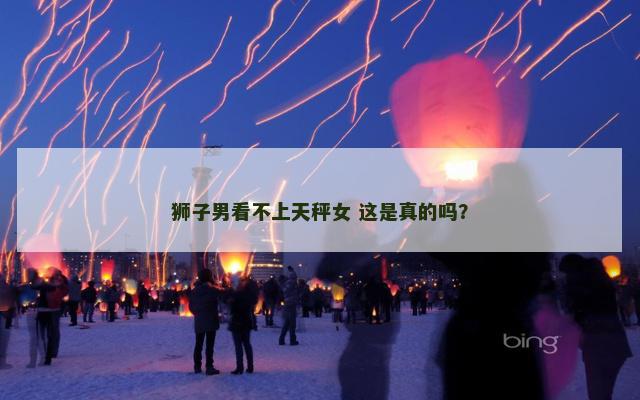 狮子男看不上天秤女 这是真的吗？