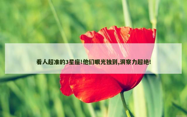 看人超准的3星座!他们眼光独到,洞察力超绝!