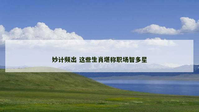 妙计频出 这些生肖堪称职场智多星