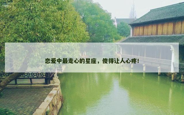 恋爱中最走心的星座，傻得让人心疼！