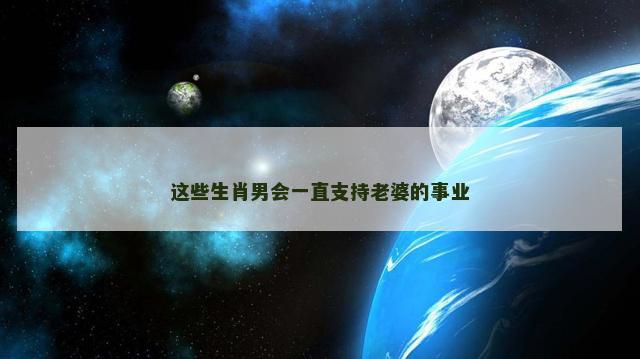 这些生肖男会一直支持老婆的事业