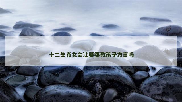 十二生肖女会让婆婆教孩子方言吗