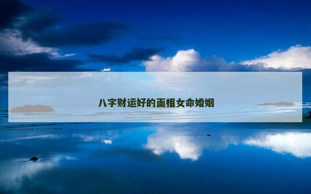 八字财运好的面相女命婚姻