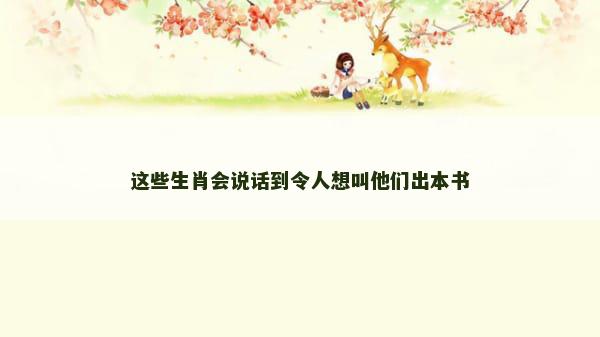这些生肖会说话到令人想叫他们出本书