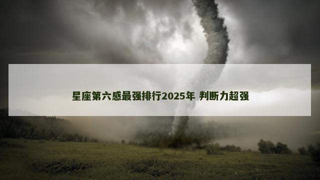星座第六感最强排行2025年 判断力超强
