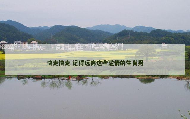 快走快走 记得远离这些滥情的生肖男