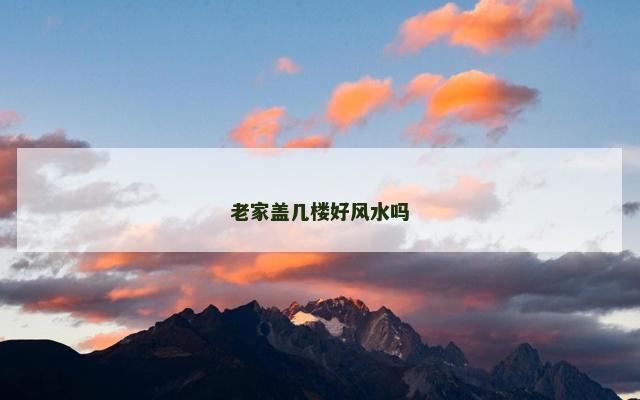 老家盖几楼好风水吗
