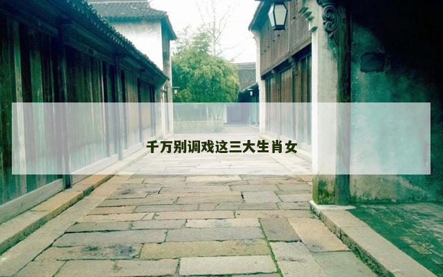 千万别调戏这三大生肖女