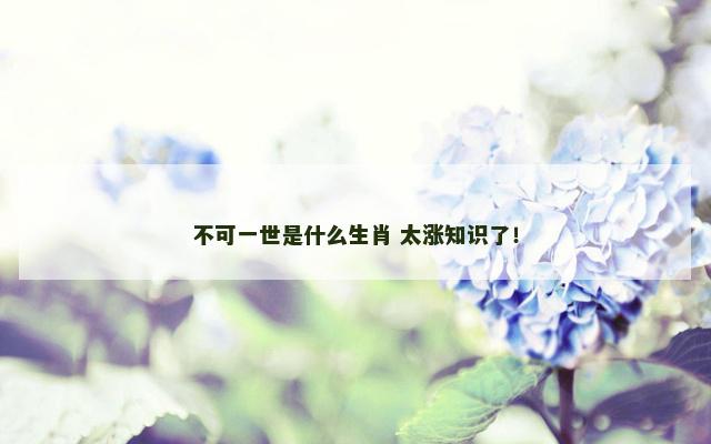 不可一世是什么生肖 太涨知识了！