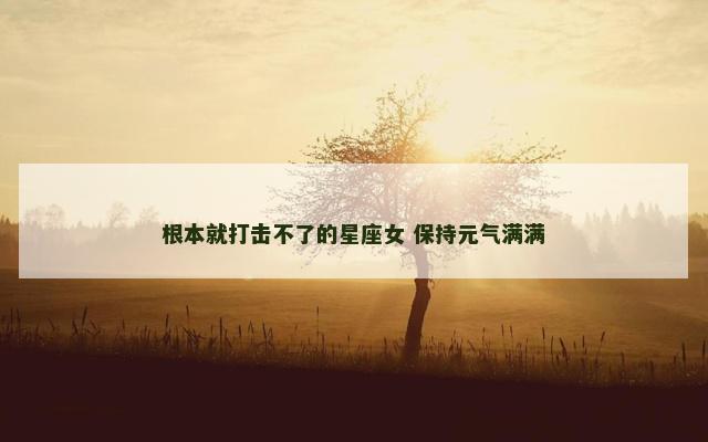 根本就打击不了的星座女 保持元气满满