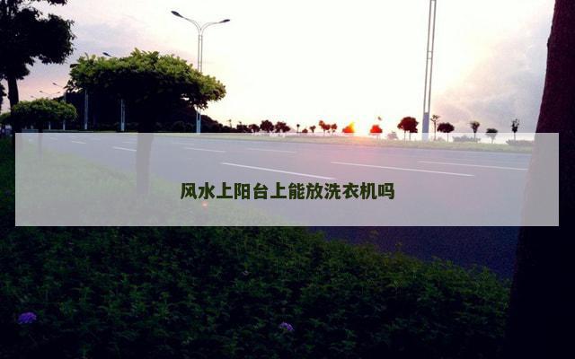 风水上阳台上能放洗衣机吗