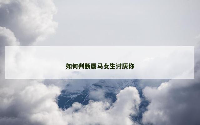 如何判断属马女生讨厌你