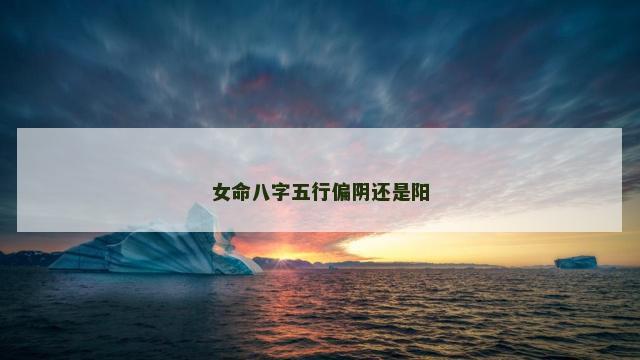女命八字五行偏阴还是阳