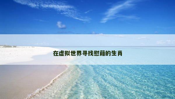 在虚拟世界寻找慰藉的生肖