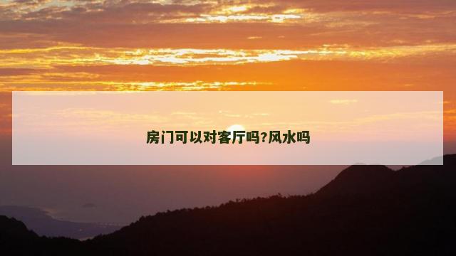 房门可以对客厅吗?风水吗