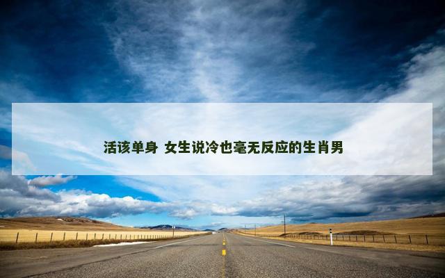 活该单身 女生说冷也毫无反应的生肖男
