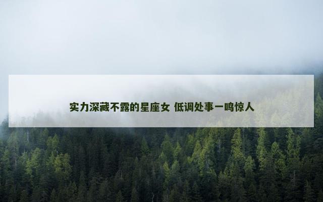 实力深藏不露的星座女 低调处事一鸣惊人