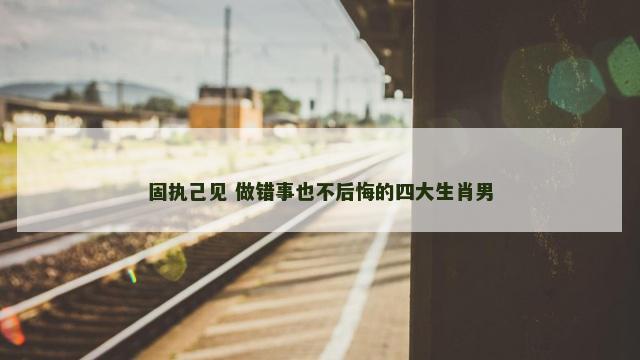 固执己见 做错事也不后悔的四大生肖男