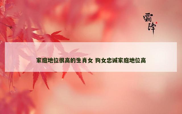 家庭地位很高的生肖女 狗女忠诚家庭地位高