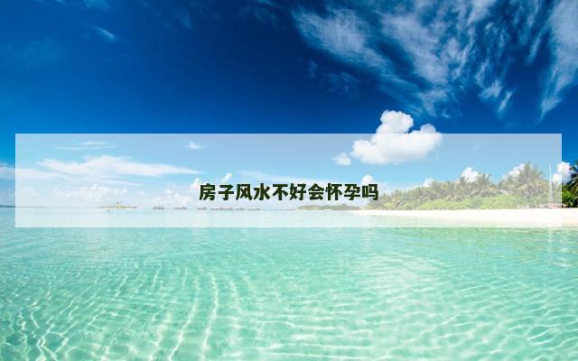 房子风水不好会怀孕吗