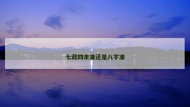 七政四余准还是八字准
