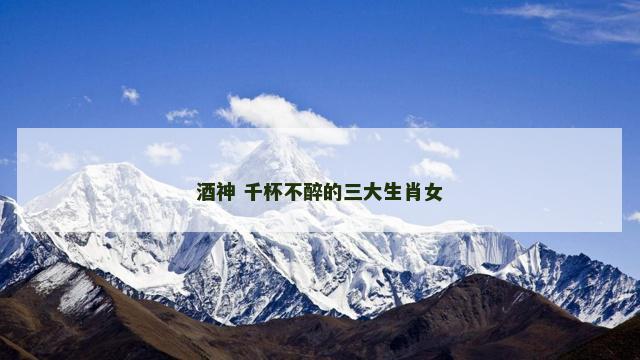 酒神 千杯不醉的三大生肖女